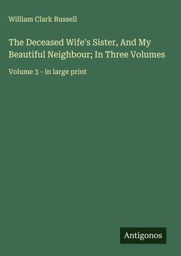 The Deceased Wife's Sister, And My Beautiful Neighbour; In Three Volumes