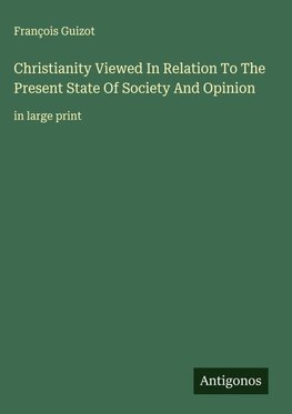 Christianity Viewed In Relation To The Present State Of Society And Opinion