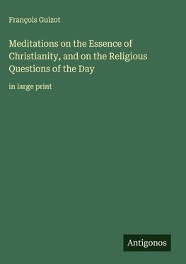 Meditations on the Essence of Christianity, and on the Religious Questions of the Day