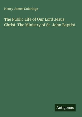 The Public Life of Our Lord Jesus Christ. The Ministry of St. John Baptist