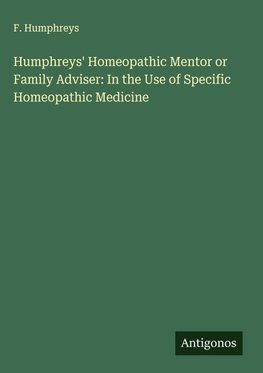 Humphreys' Homeopathic Mentor or Family Adviser: In the Use of Specific Homeopathic Medicine