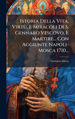 Istoria Della Vita, VirtÃ¹, E Miracoli Di S. Gennaro Vescovo, E Martire... Con Aggiunte Napoli- Mosca 1710...