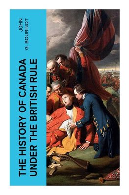 The History of Canada under the British Rule