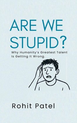 Are We Stupid? - Why Humanity's Greatest Talent Is Getting It Wrong