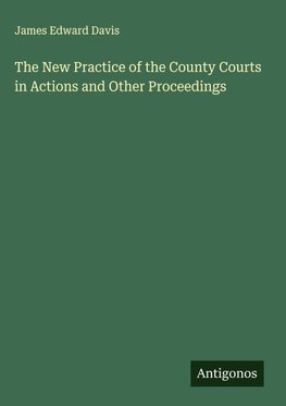 The New Practice of the County Courts in Actions and Other Proceedings