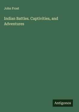 Indian Battles. Captivities, and Adventures