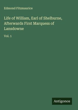 Life of William, Earl of Shelburne, Afterwards First Marquess of Lansdowne