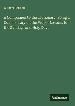 A Companion to the Lectionary: Being a Commentary on the Proper Lessons for the Sundays and Holy Days