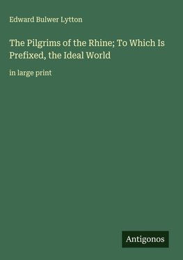 The Pilgrims of the Rhine; To Which Is Prefixed, the Ideal World