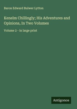 Kenelm Chillingly; His Adventures and Opinions, In Two Volumes
