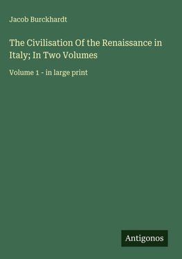 The Civilisation Of the Renaissance in Italy; In Two Volumes