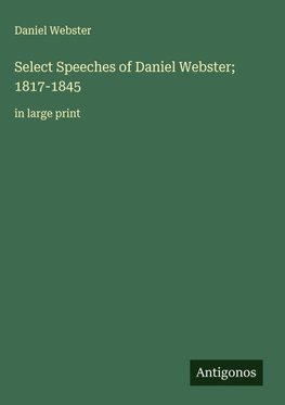 Select Speeches of Daniel Webster; 1817-1845
