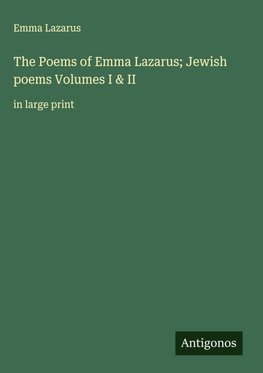 The Poems of Emma Lazarus; Jewish poems Volumes I & II