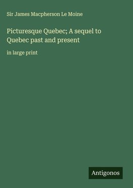 Picturesque Quebec; A sequel to Quebec past and present