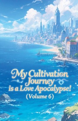 My Cultivation Journey is a Love Apocalypse! (Volume 6)