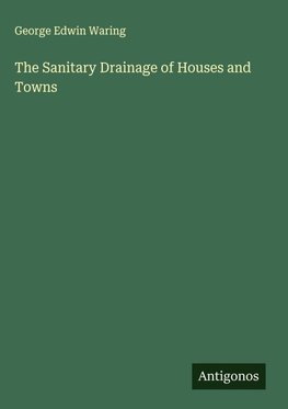 The Sanitary Drainage of Houses and Towns
