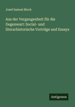 Aus der Vergangenheit für die Gegenwart: Social- und literarhistorische Vorträge und Essays