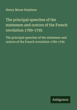 The principal speeches of the statesmen and orators of the French revolution 1789-1795
