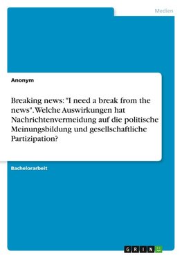 Breaking news: "I need a break from the news". Welche Auswirkungen hat Nachrichtenvermeidung auf die politische Meinungsbildung und gesellschaftliche Partizipation?