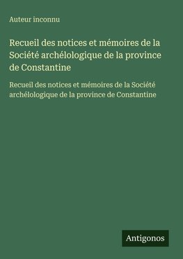 Recueil des notices et mémoires de la Société archélologique de la province de Constantine