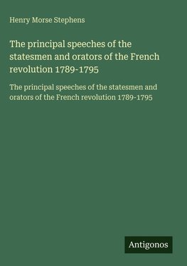 The principal speeches of the statesmen and orators of the French revolution 1789-1795