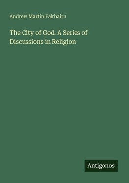 The City of God. A Series of Discussions in Religion
