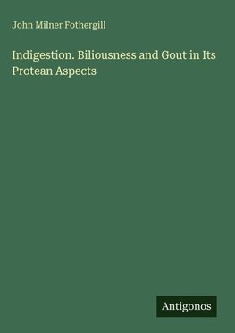 Indigestion. Biliousness and Gout in Its Protean Aspects