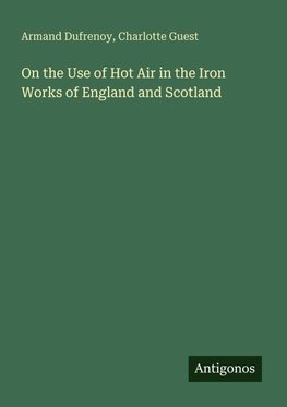 On the Use of Hot Air in the Iron Works of England and Scotland