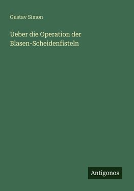 Ueber die Operation der Blasen-Scheidenfisteln