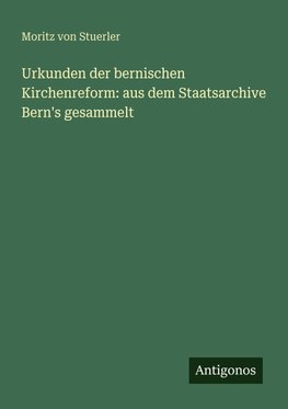 Urkunden der bernischen Kirchenreform: aus dem Staatsarchive Bern's gesammelt