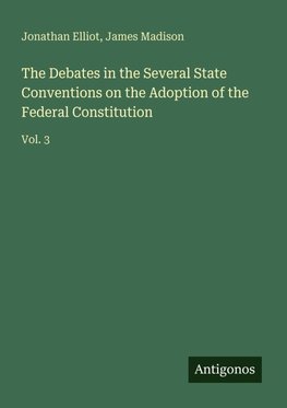 The Debates in the Several State Conventions on the Adoption of the Federal Constitution