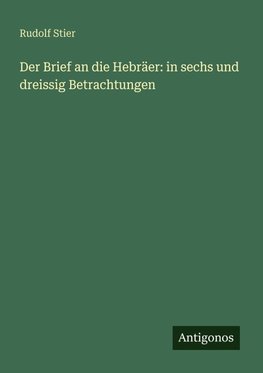 Der Brief an die Hebräer: in sechs und dreissig Betrachtungen
