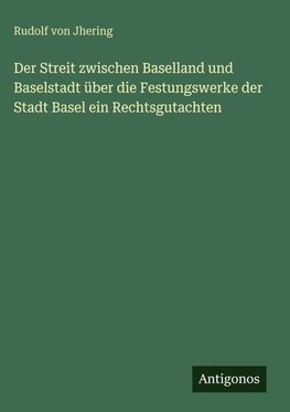 Der Streit zwischen Baselland und Baselstadt über die Festungswerke der Stadt Basel ein Rechtsgutachten