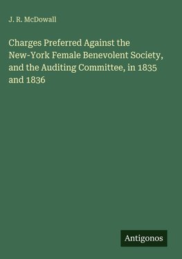 Charges Preferred Against the New-York Female Benevolent Society, and the Auditing Committee, in 1835 and 1836