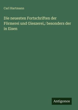 Die neuesten Fortschriften der Förmerei und Gieszerei,: besonders der in Eisen
