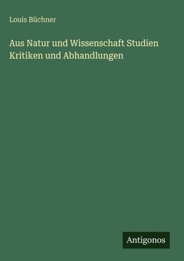 Aus Natur und Wissenschaft Studien Kritiken und Abhandlungen