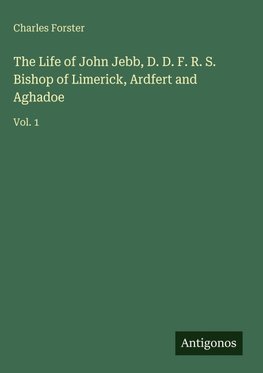 The Life of John Jebb, D. D. F. R. S. Bishop of Limerick, Ardfert and Aghadoe