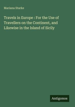 Travels in Europe : For the Use of Travellers on the Continent, and Likewise in the Island of Sicily