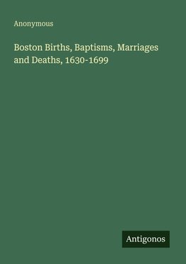 Boston Births, Baptisms, Marriages and Deaths, 1630-1699