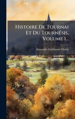 Histoire De Tournai Et Du TournÃ(c)sis, Volume 1...