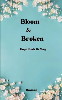 Bloom & Broken -  Hope Finds Its Way