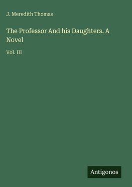 The Professor And his Daughters. A Novel