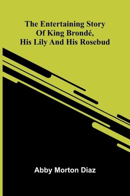 The Entertaining Story Of King Brond , His Lily And His Rosebud