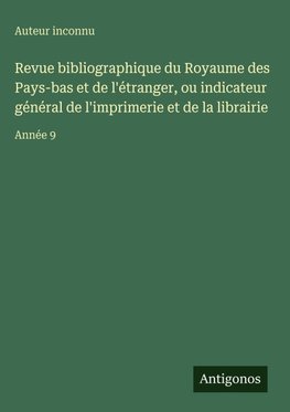 Revue bibliographique du Royaume des Pays-bas et de l'étranger, ou indicateur général de l'imprimerie et de la librairie