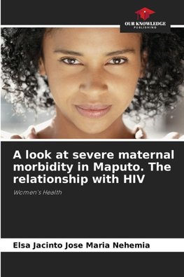 A look at severe maternal morbidity in Maputo. The relationship with HIV