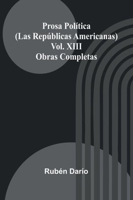 Prosa Pol tica (Las Rep blicas Americanas); Obras Completas Vol. Xiii