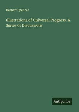 Illustrations of Universal Progress. A Series of Discussions