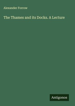 The Thames and its Docks. A Lecture