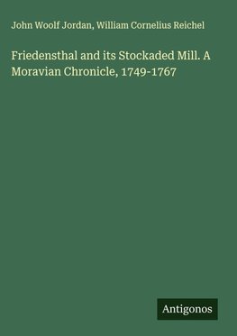 Friedensthal and its Stockaded Mill. A Moravian Chronicle, 1749-1767