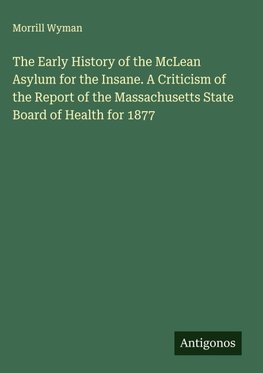 The Early History of the McLean Asylum for the Insane. A Criticism of the Report of the Massachusetts State Board of Health for 1877